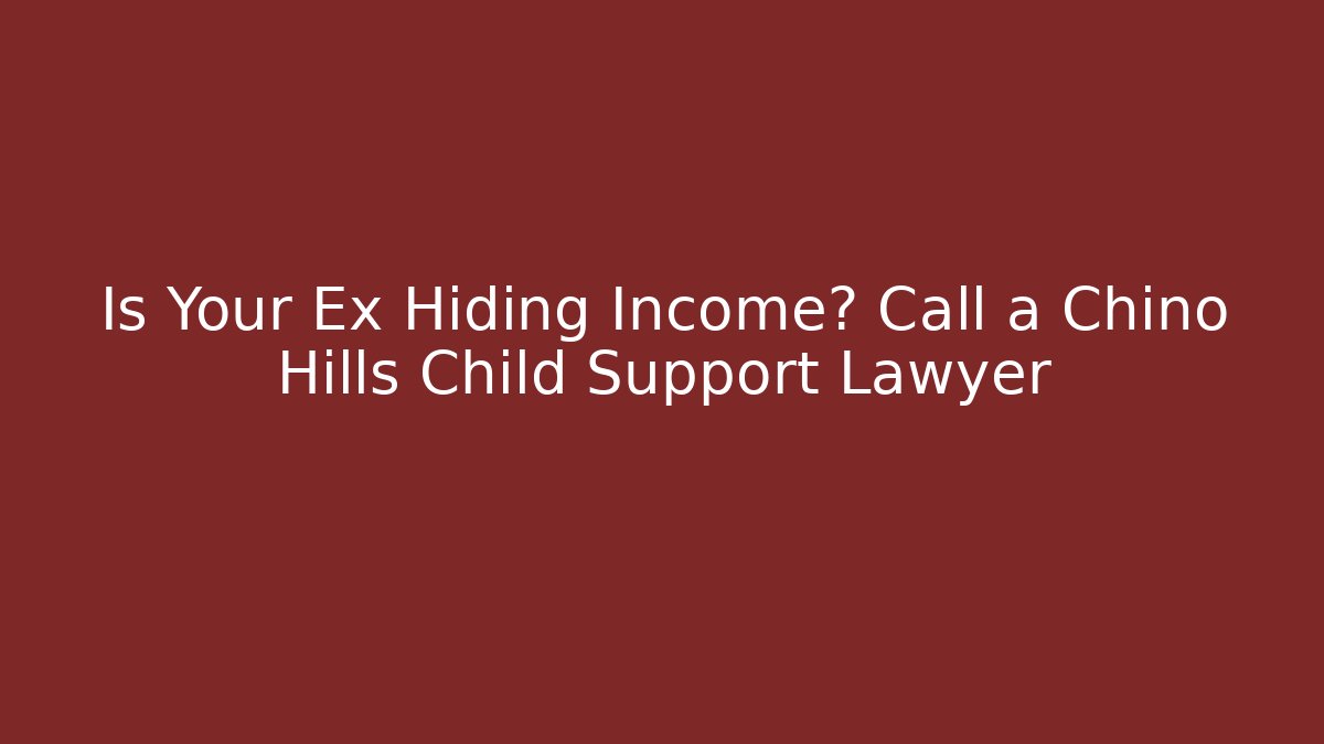 Is Your Ex Hiding Income? Call a Chino Hills Child Support Lawyer