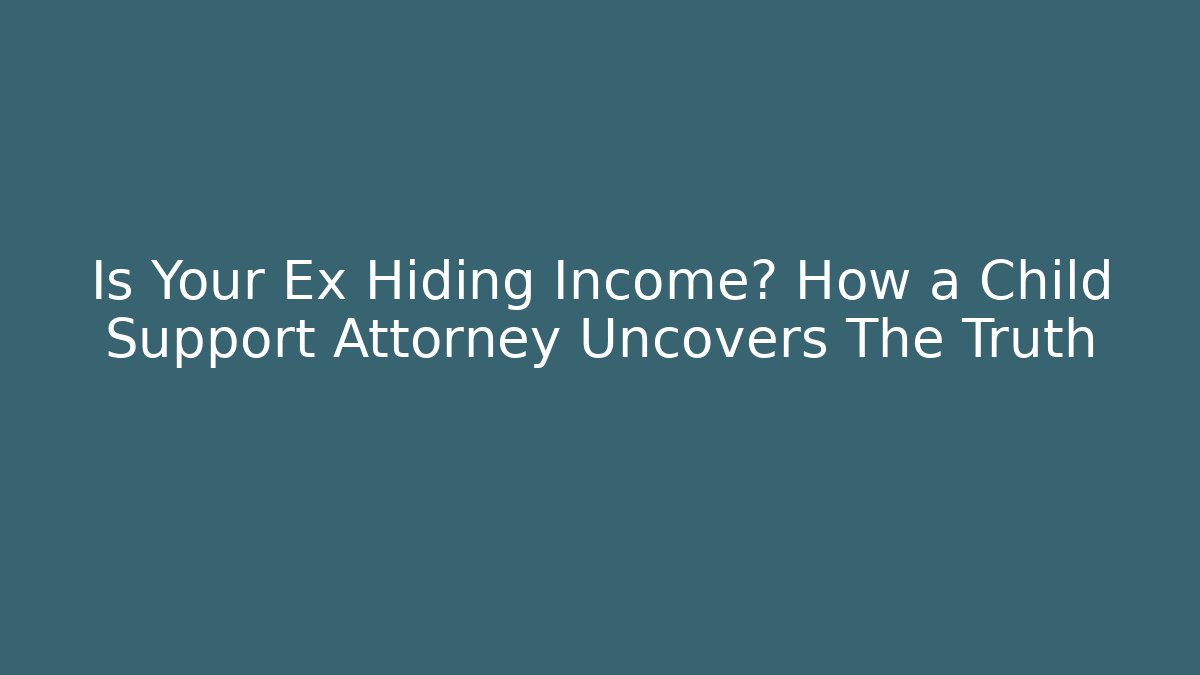 Is Your Ex Hiding Income? How a Child Support Attorney Uncovers The Truth - WealthxGroup