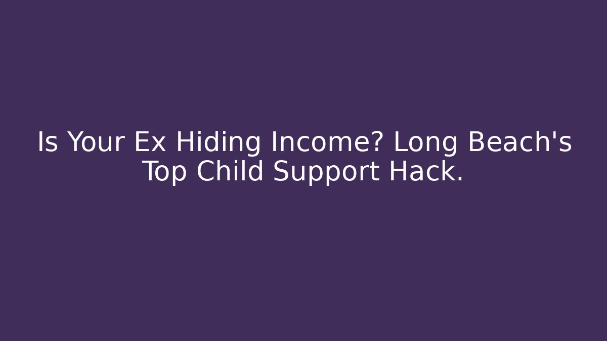 Is Your Ex Hiding Income? Long Beach’s Top Child Support Hack.
