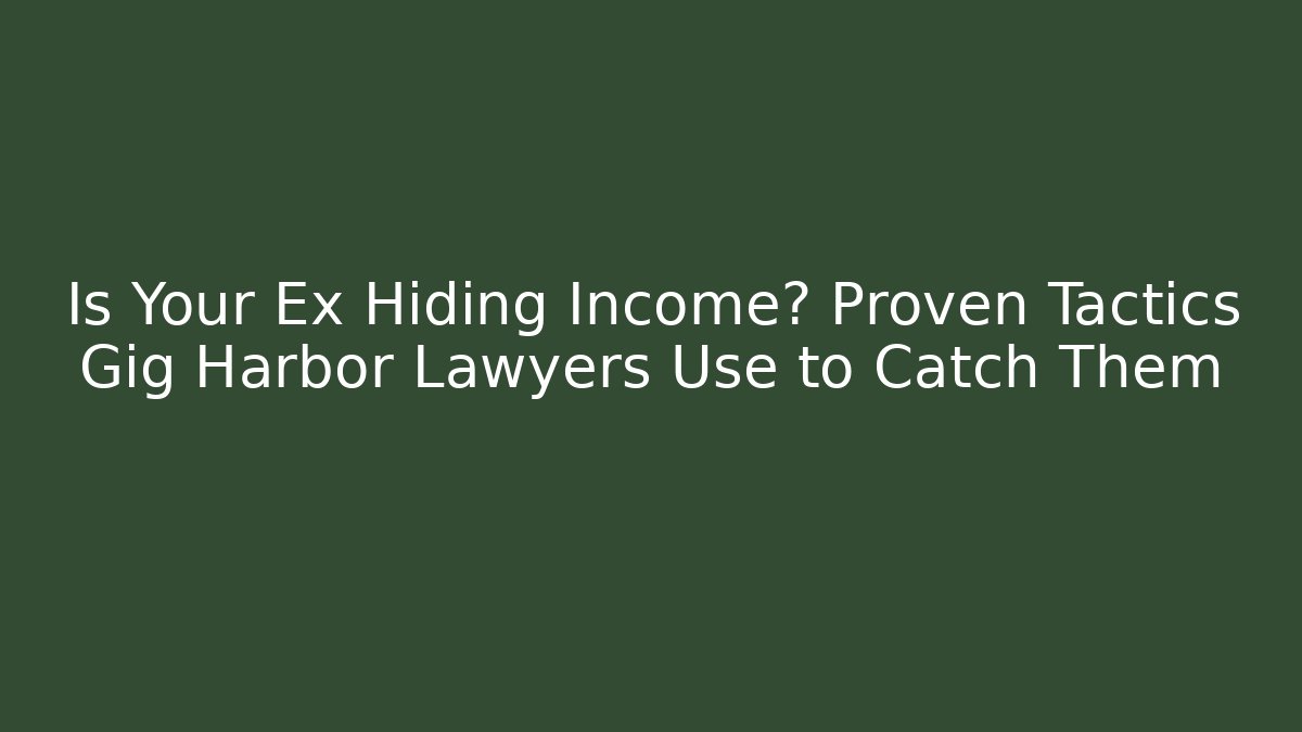 Is Your Ex Hiding Income? Proven Tactics Gig Harbor Lawyers Use to Catch Them