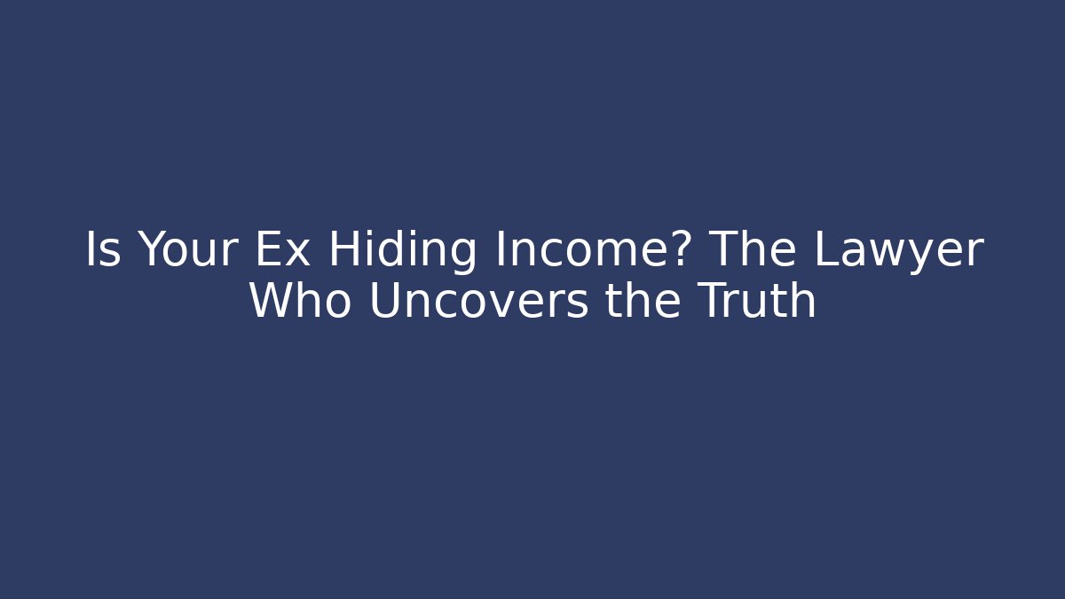 Is Your Ex Hiding Income? The Lawyer Who Uncovers the Truth