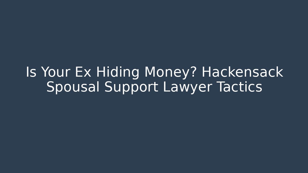 Is Your Ex Hiding Money? Hackensack Spousal Support Lawyer Tactics