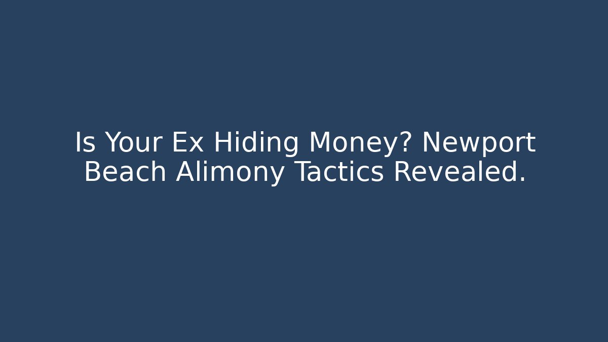 Is Your Ex Hiding Money? Newport Beach Alimony Tactics Revealed. - WealthxGroup