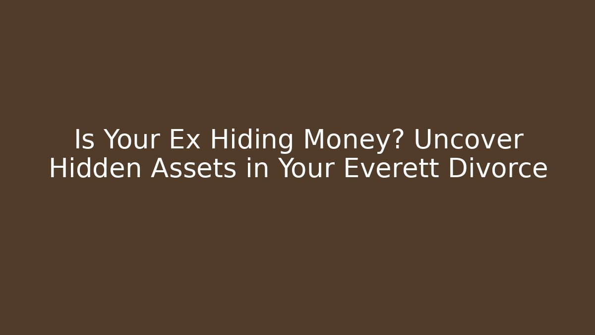 Is Your Ex Hiding Money? Uncover Hidden Assets in Your Everett Divorce