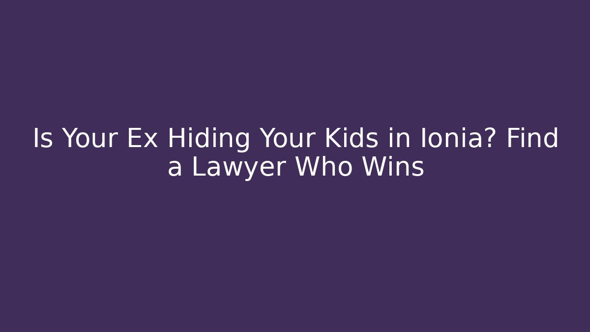Is Your Ex Hiding Your Kids in Ionia? Find a Lawyer Who Wins