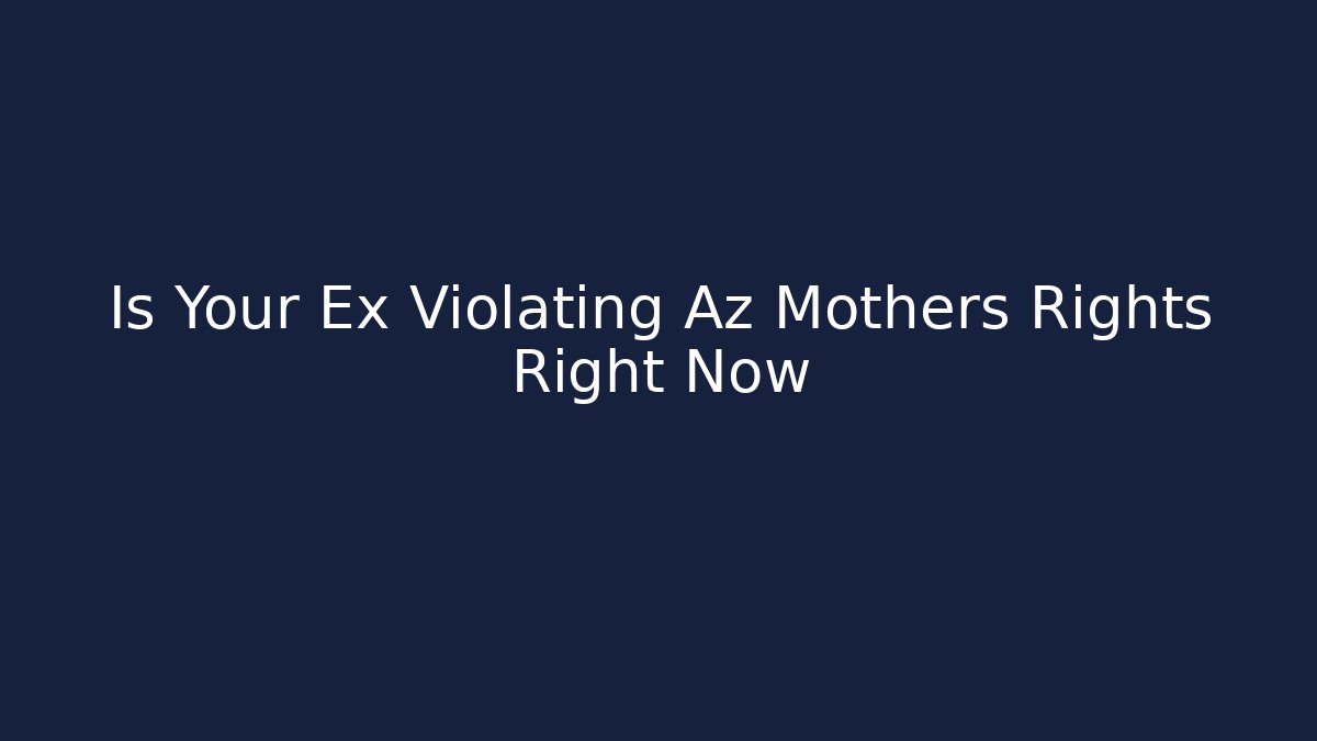 Is Your Ex Violating Az Mothers Rights Right Now
