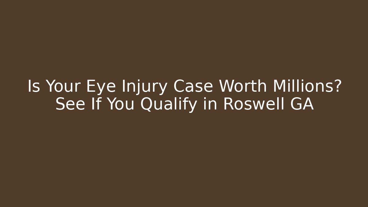Is Your Eye Injury Case Worth Millions? See If You Qualify in Roswell GA - WealthxGroup
