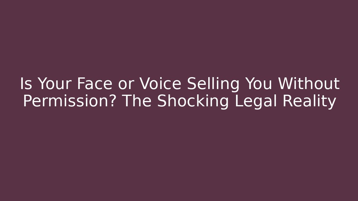 Is Your Face or Voice Selling You Without Permission? The Shocking Legal Reality