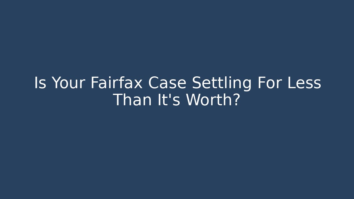Is Your Fairfax Case Settling For Less Than It’s Worth?