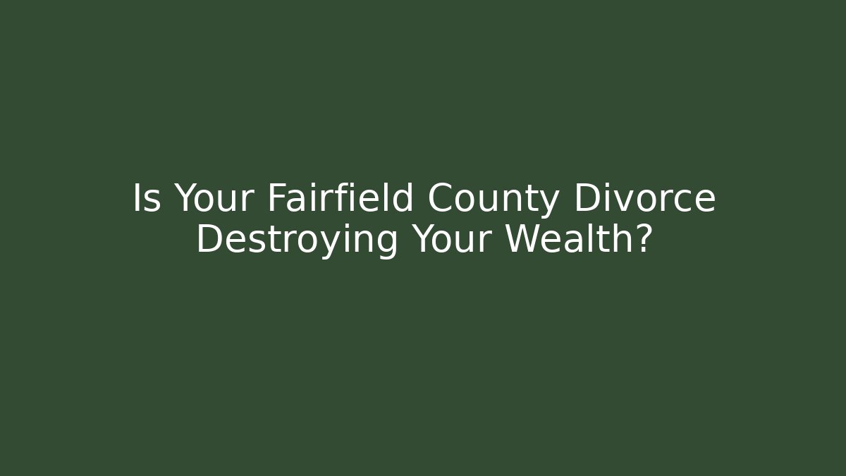 Is Your Fairfield County Divorce Destroying Your Wealth?