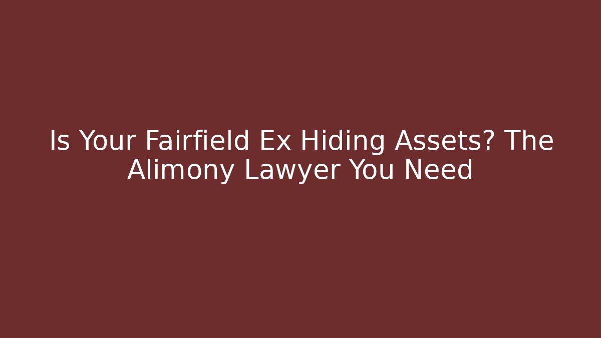 Is Your Fairfield Ex Hiding Assets? The Alimony Lawyer You Need
