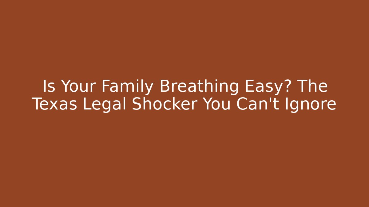 Is Your Family Breathing Easy? The Texas Legal Shocker You Can't Ignore