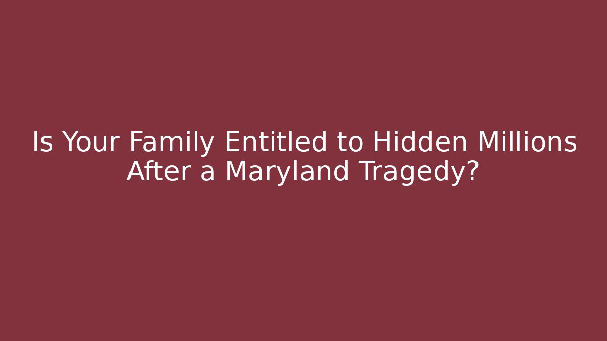 Is Your Family Entitled to Hidden Millions After a Maryland Tragedy?