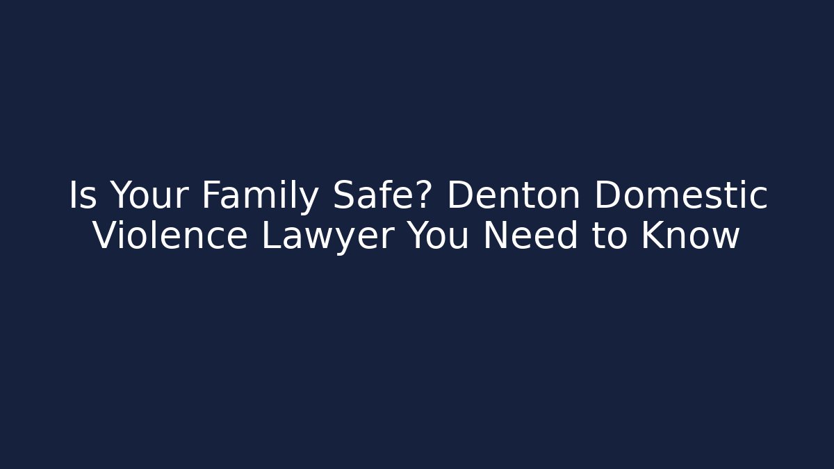 Is Your Family Safe? Denton Domestic Violence Lawyer You Need to Know