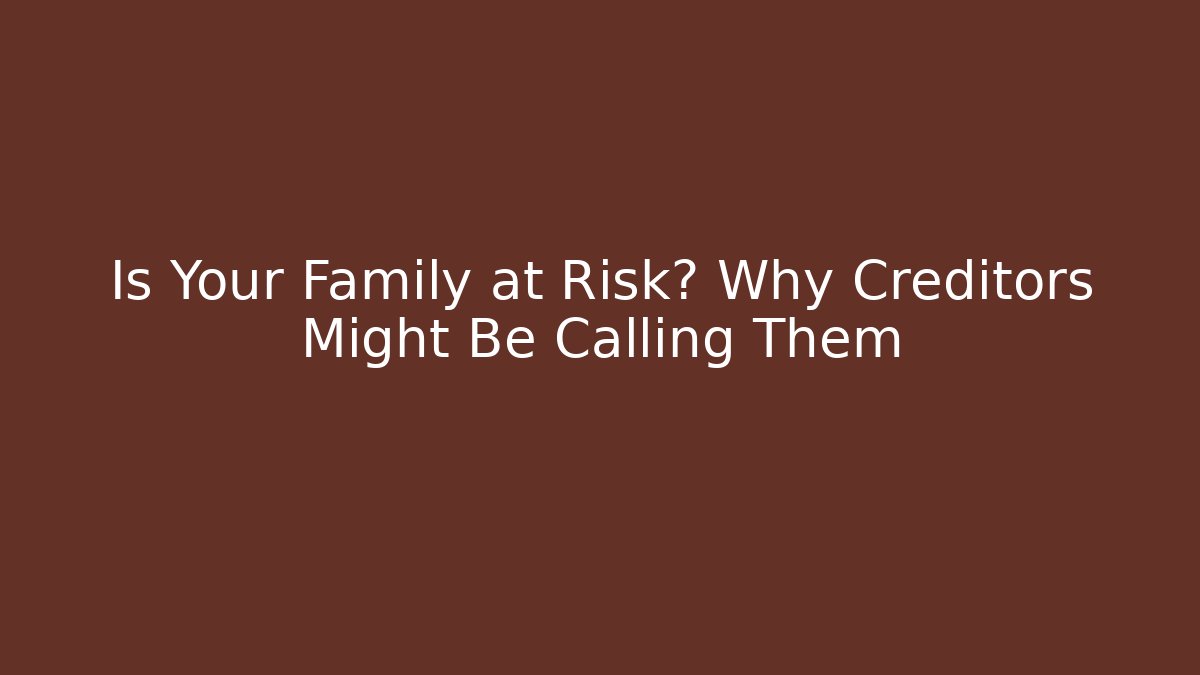Is Your Family at Risk? Why Creditors Might Be Calling Them