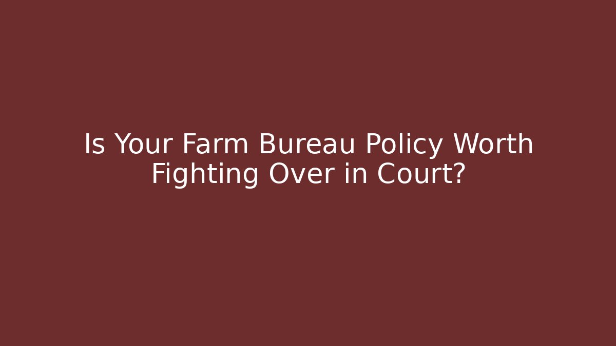 Is Your Farm Bureau Policy Worth Fighting Over in Court?
