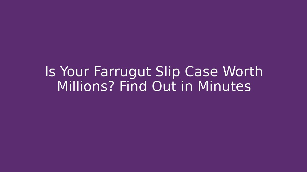Is Your Farrugut Slip Case Worth Millions? Find Out in Minutes