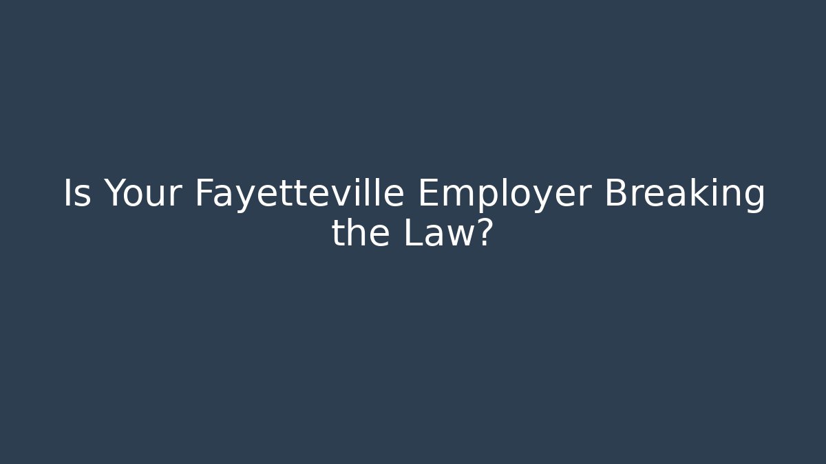 Is Your Fayetteville Employer Breaking the Law?