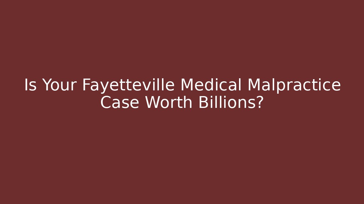 Is Your Fayetteville Medical Malpractice Case Worth Billions?