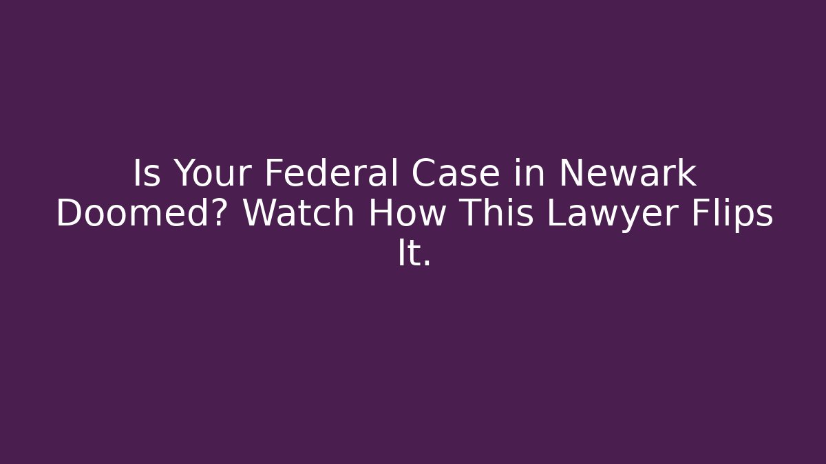 Is Your Federal Case in Newark Doomed? Watch How This Lawyer Flips It.