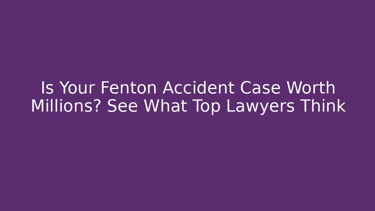 Is Your Fenton Accident Case Worth Millions? See What Top Lawyers Think - WealthxGroup