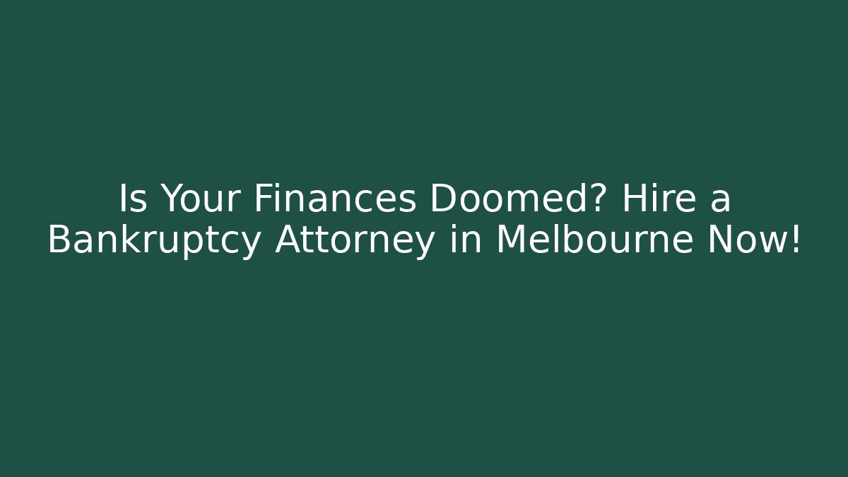 Is Your Finances Doomed? Hire a Bankruptcy Attorney in Melbourne Now!