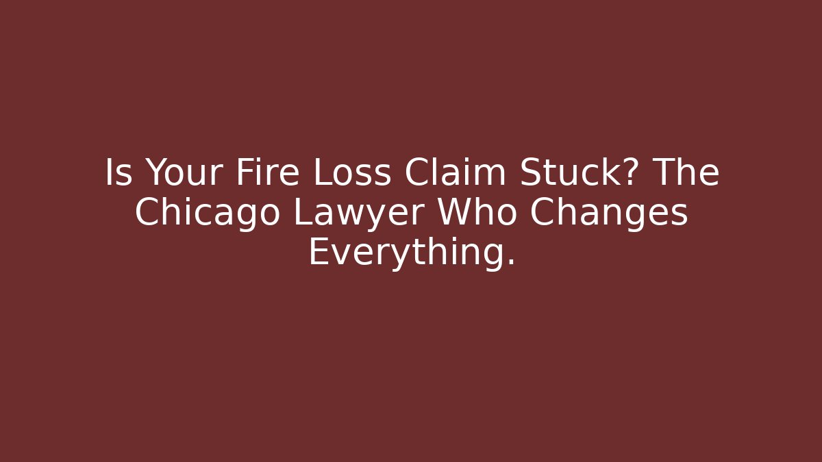 Is Your Fire Loss Claim Stuck? The Chicago Lawyer Who Changes Everything.
