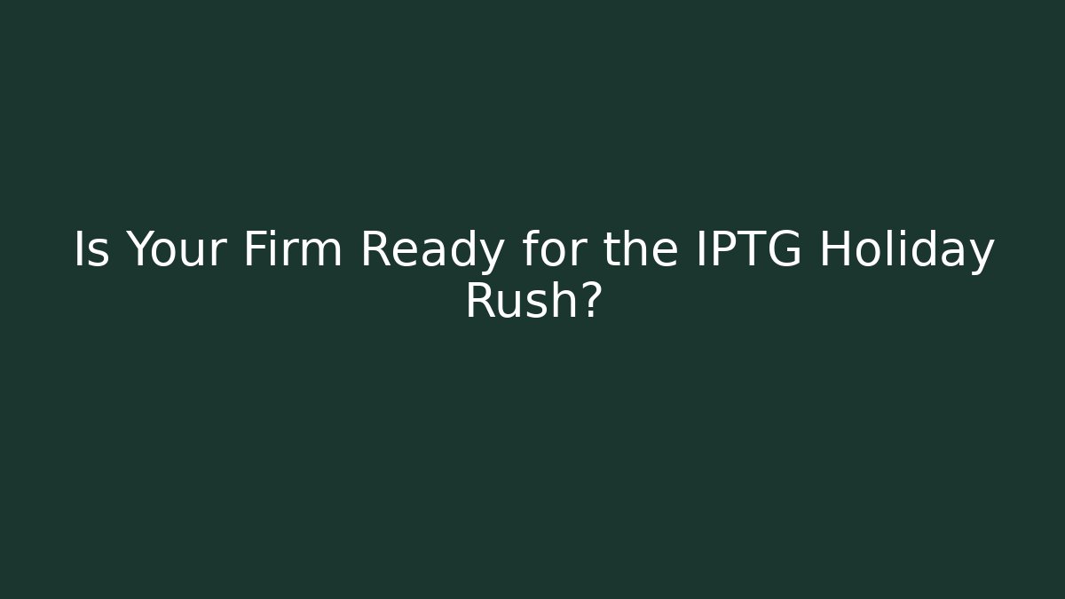 Is Your Firm Ready for the IPTG Holiday Rush?