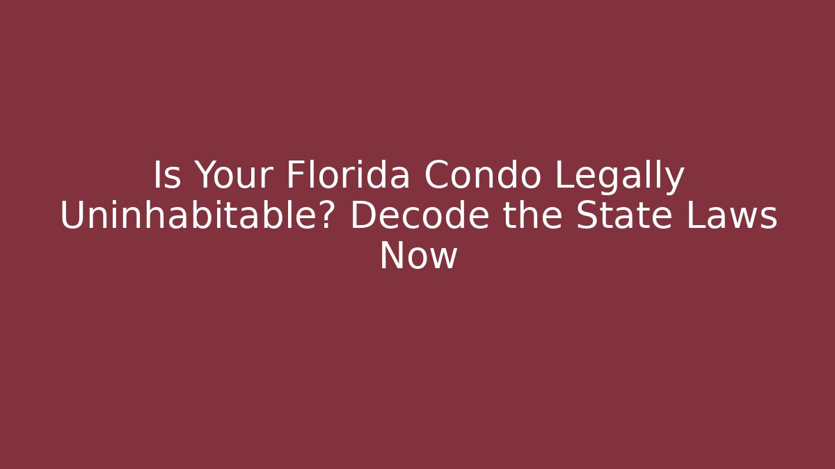 Is Your Florida Condo Legally Uninhabitable? Decode the State Laws Now