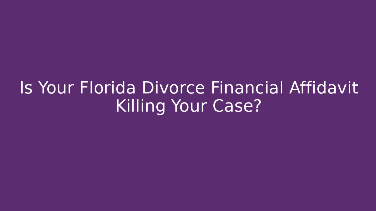 Is Your Florida Divorce Financial Affidavit Killing Your Case? - WealthxGroup