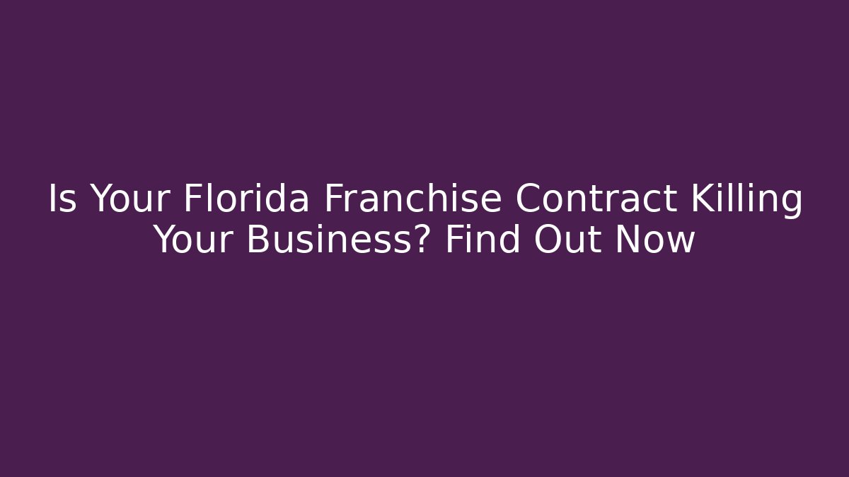 Is Your Florida Franchise Contract Killing Your Business? Find Out Now
