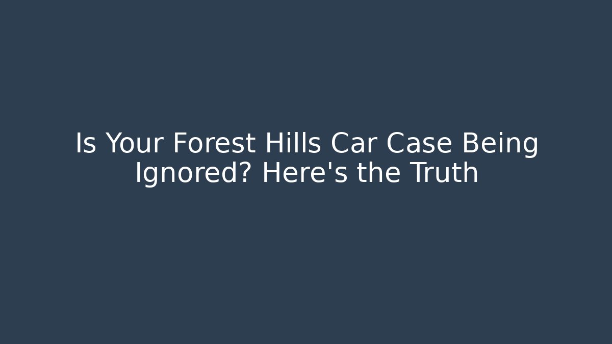 Is Your Forest Hills Car Case Being Ignored? Here's the Truth - WealthxGroup