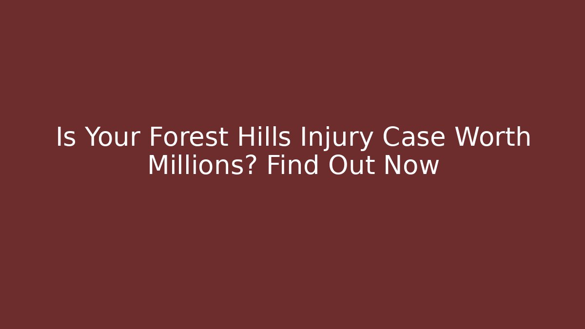 Is Your Forest Hills Injury Case Worth Millions? Find Out Now