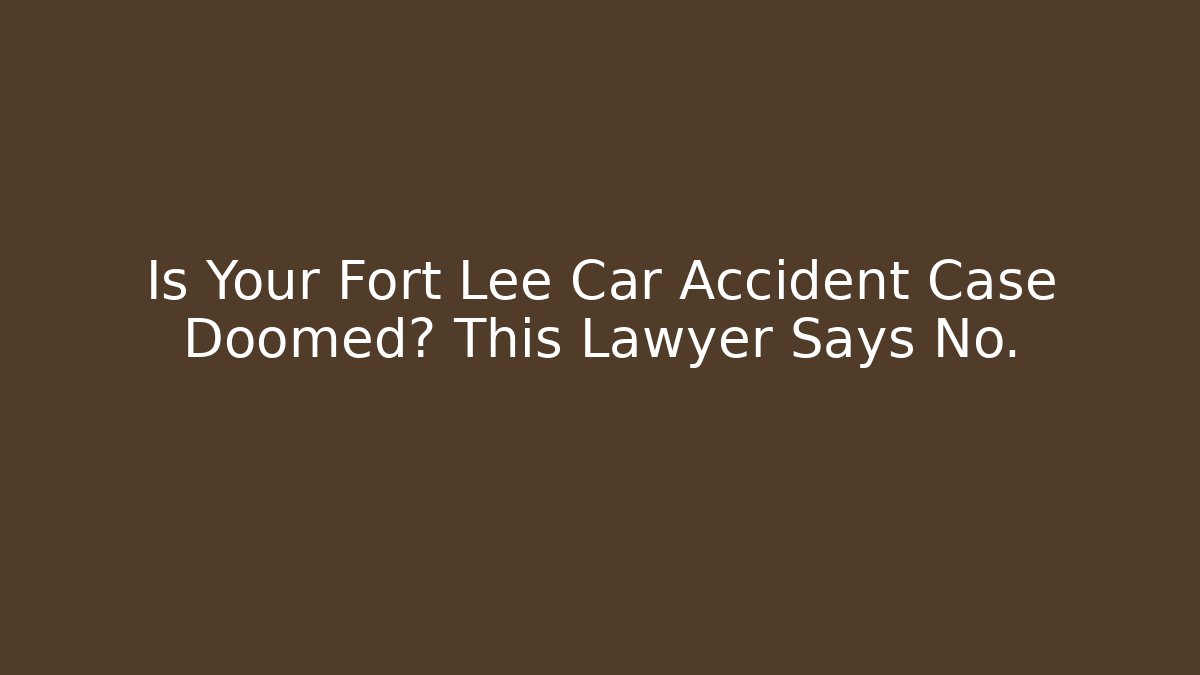 Is Your Fort Lee Car Accident Case Doomed? This Lawyer Says No.