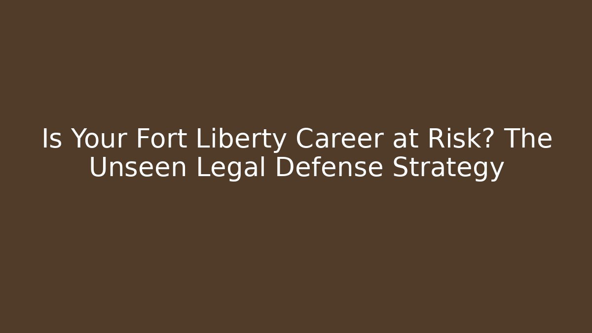 Is Your Fort Liberty Career at Risk? The Unseen Legal Defense Strategy - WealthxGroup