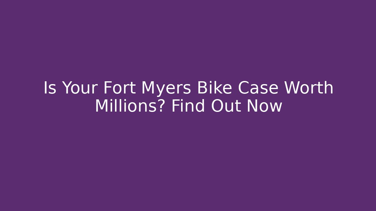 Is Your Fort Myers Bike Case Worth Millions? Find Out Now