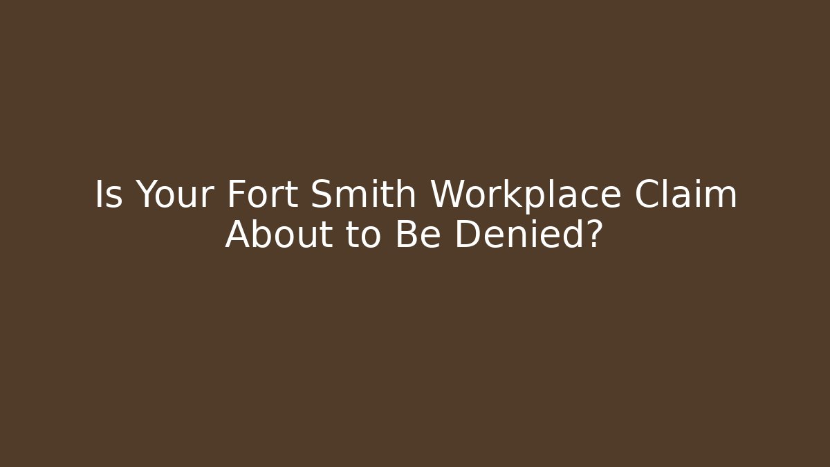 Is Your Fort Smith Workplace Claim About to Be Denied?