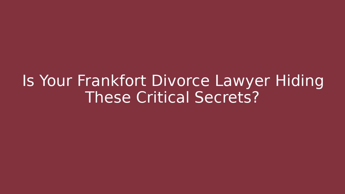 Is Your Frankfort Divorce Lawyer Hiding These Critical Secrets?