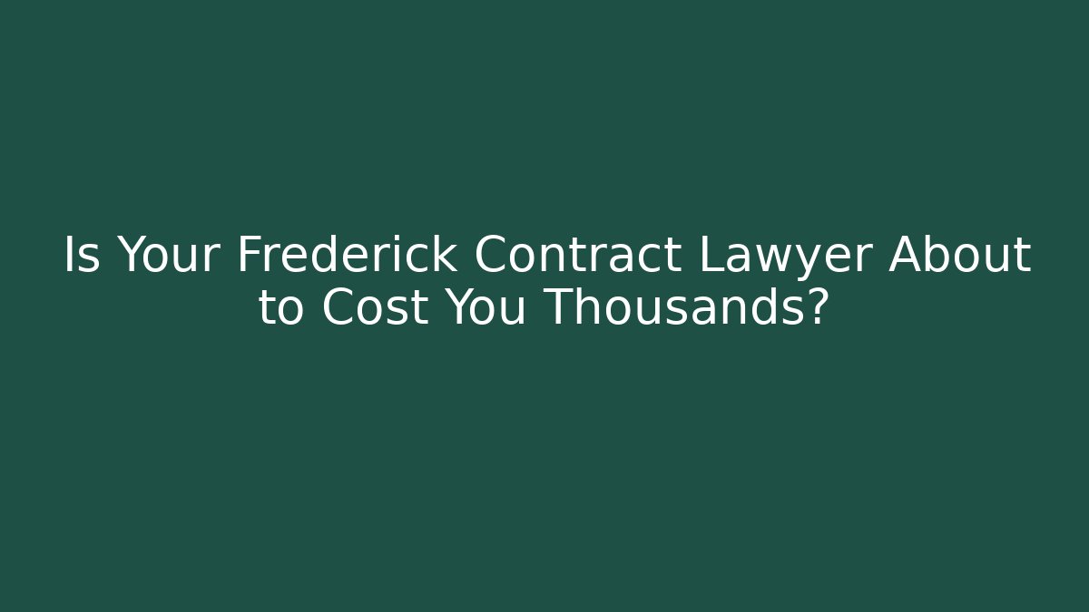 Is Your Frederick Contract Lawyer About to Cost You Thousands?