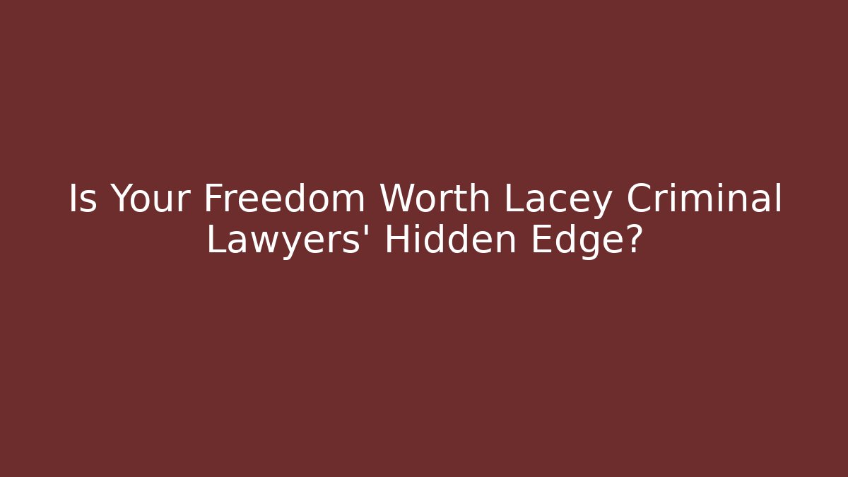 Is Your Freedom Worth Lacey Criminal Lawyers' Hidden Edge?