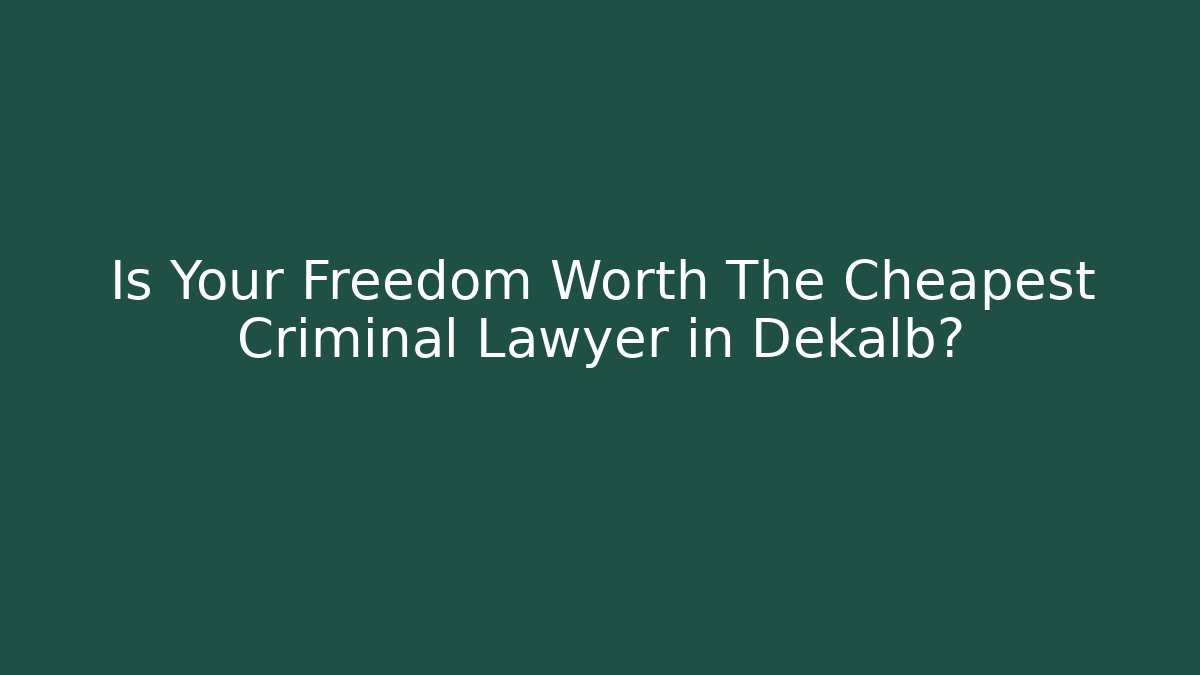 Is Your Freedom Worth The Cheapest Criminal Lawyer in Dekalb?