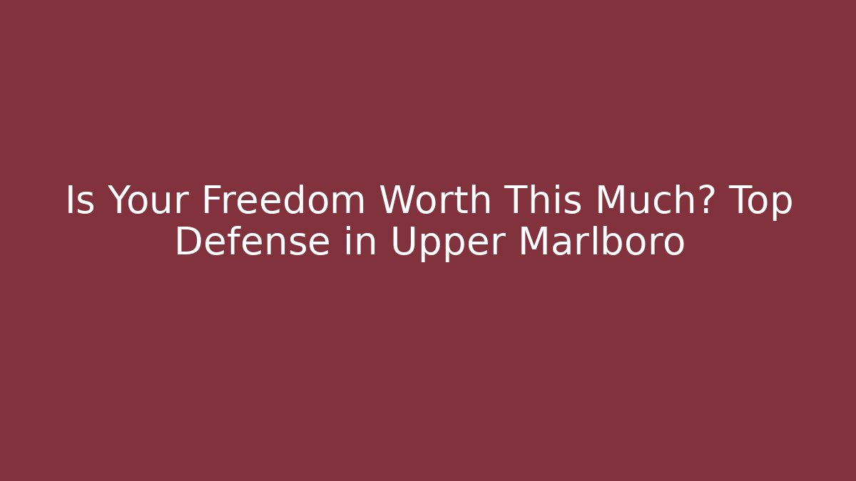 Is Your Freedom Worth This Much? Top Defense in Upper Marlboro