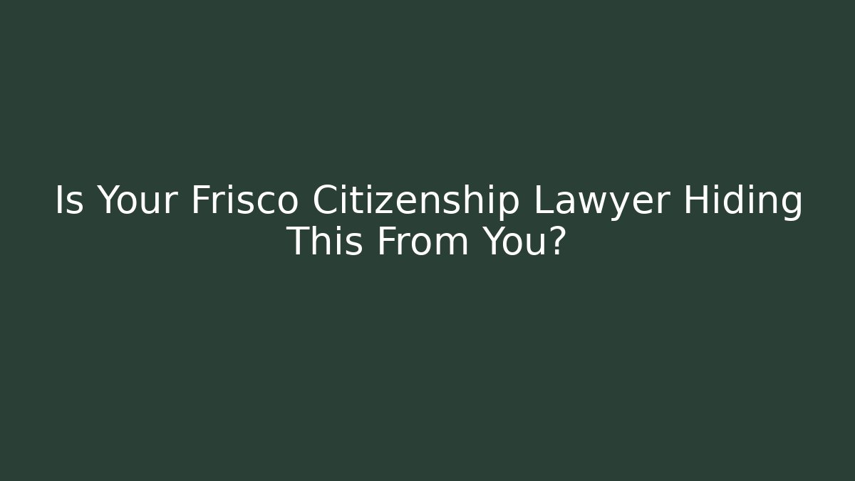 Is Your Frisco Citizenship Lawyer Hiding This From You?