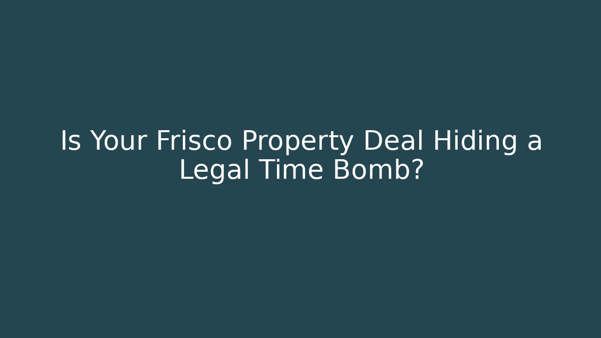 Is Your Frisco Property Deal Hiding a Legal Time Bomb?