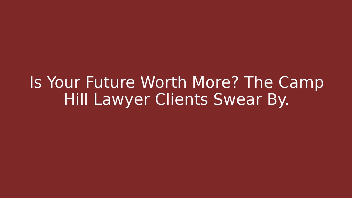 Is Your Future Worth More? The Camp Hill Lawyer Clients Swear By.