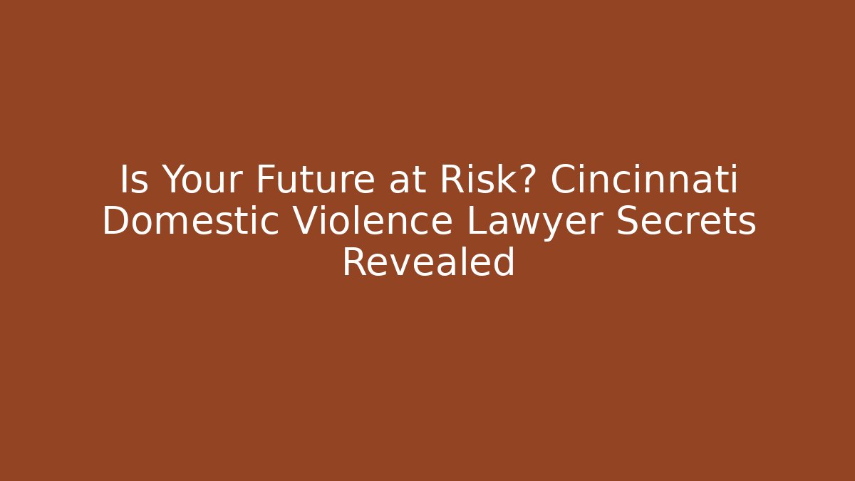 Is Your Future at Risk? Cincinnati Domestic Violence Lawyer Secrets Revealed