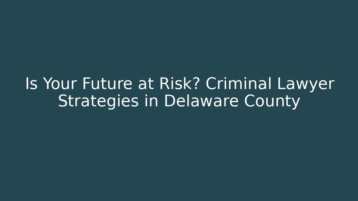 Is Your Future at Risk? Criminal Lawyer Strategies in Delaware County - WealthxGroup