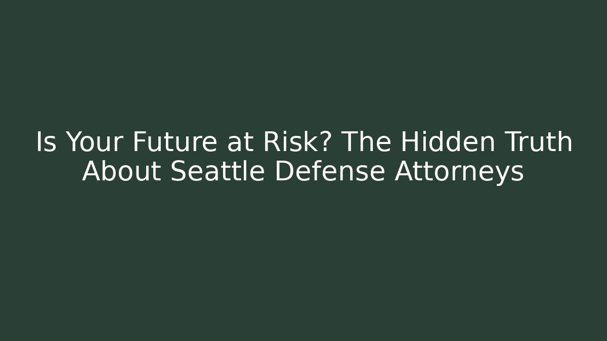 Is Your Future at Risk? The Hidden Truth About Seattle Defense Attorneys