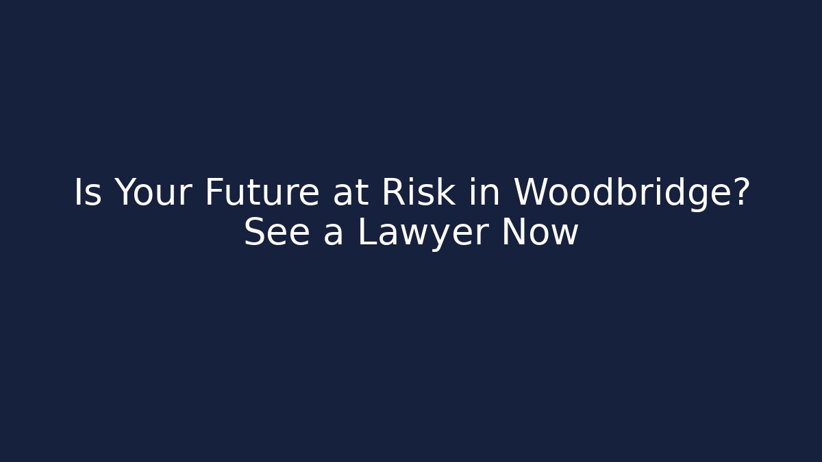 Is Your Future at Risk in Woodbridge? See a Lawyer Now