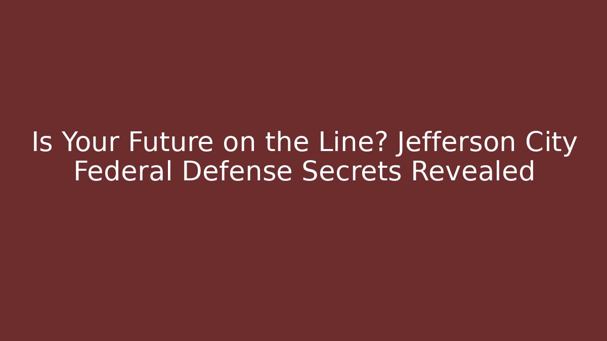 Is Your Future on the Line? Jefferson City Federal Defense Secrets Revealed
